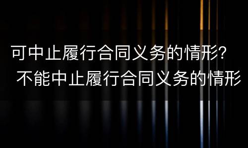 可中止履行合同义务的情形？ 不能中止履行合同义务的情形