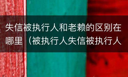 失信被执行人和老赖的区别在哪里（被执行人失信被执行人老赖三者有何区别?）