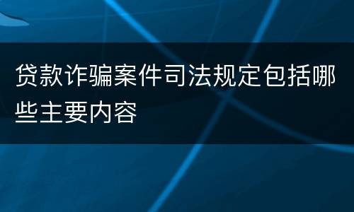 贷款诈骗案件司法规定包括哪些主要内容
