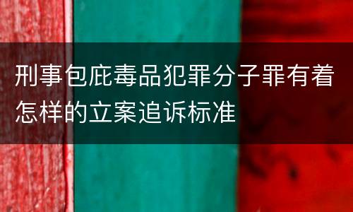 刑事包庇毒品犯罪分子罪有着怎样的立案追诉标准