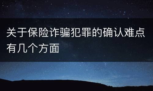 关于保险诈骗犯罪的确认难点有几个方面