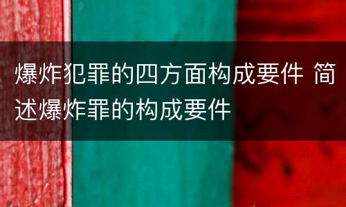爆炸犯罪的四方面构成要件 简述爆炸罪的构成要件
