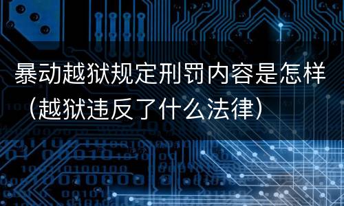 暴动越狱规定刑罚内容是怎样（越狱违反了什么法律）