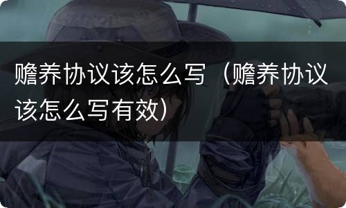 赡养协议该怎么写（赡养协议该怎么写有效）