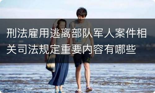 刑法雇用逃离部队军人案件相关司法规定重要内容有哪些