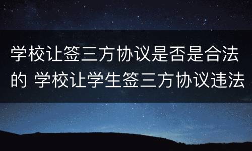 学校让签三方协议是否是合法的 学校让学生签三方协议违法吗