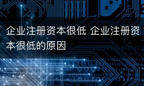 企业注册资本很低 企业注册资本很低的原因