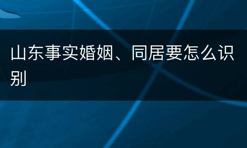 山东事实婚姻、同居要怎么识别