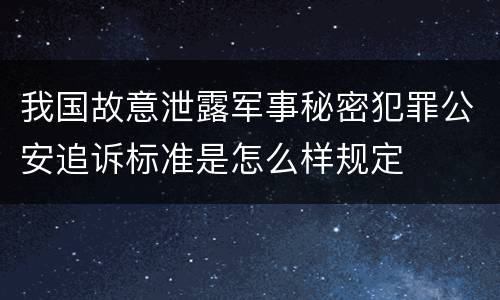 我国故意泄露军事秘密犯罪公安追诉标准是怎么样规定