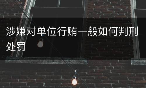 涉嫌对单位行贿一般如何判刑处罚