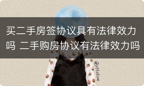 买二手房签协议具有法律效力吗 二手购房协议有法律效力吗