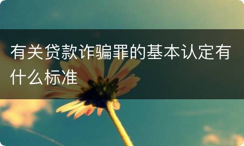 有关贷款诈骗罪的基本认定有什么标准