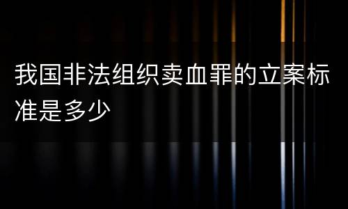 我国非法组织卖血罪的立案标准是多少