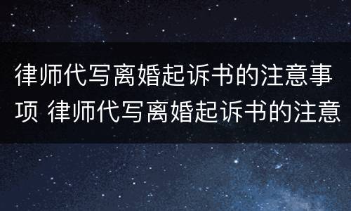 律师代写离婚起诉书的注意事项 律师代写离婚起诉书的注意事项有哪些