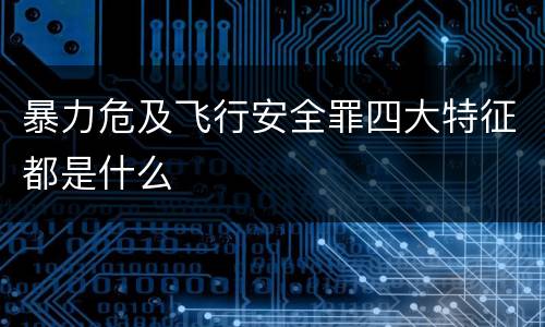 暴力危及飞行安全罪四大特征都是什么