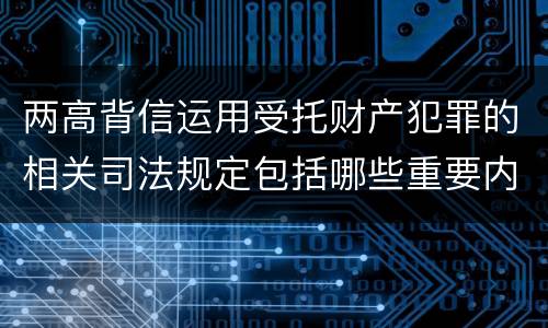两高背信运用受托财产犯罪的相关司法规定包括哪些重要内容