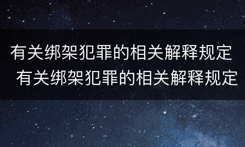 有关绑架犯罪的相关解释规定 有关绑架犯罪的相关解释规定有哪些