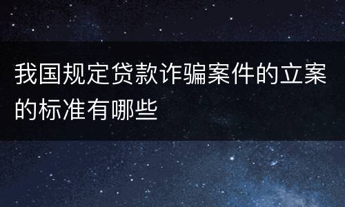 我国规定贷款诈骗案件的立案的标准有哪些