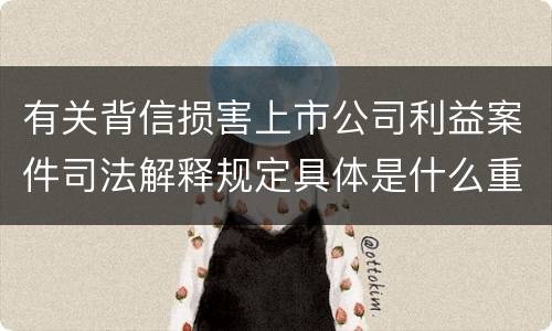 有关背信损害上市公司利益案件司法解释规定具体是什么重要内容