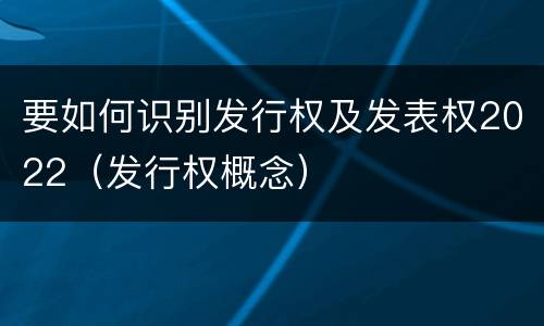 要如何识别发行权及发表权2022（发行权概念）