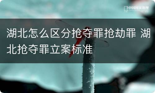湖北怎么区分抢夺罪抢劫罪 湖北抢夺罪立案标准