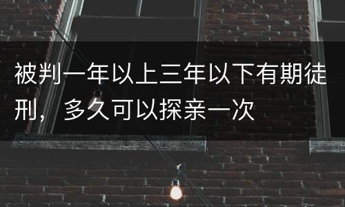 被判一年以上三年以下有期徒刑，多久可以探亲一次