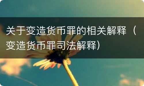 关于变造货币罪的相关解释（变造货币罪司法解释）
