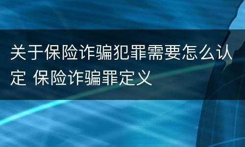 关于保险诈骗犯罪需要怎么认定 保险诈骗罪定义