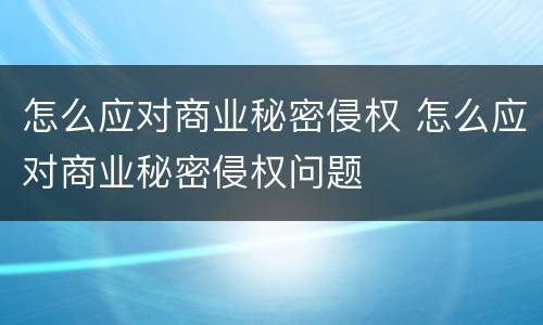 怎么应对商业秘密侵权 怎么应对商业秘密侵权问题