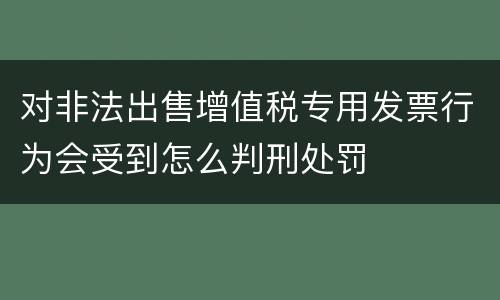 对非法出售增值税专用发票行为会受到怎么判刑处罚