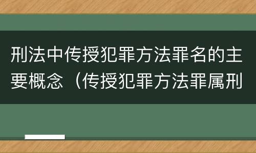 刑法中传授犯罪方法罪名的主要概念（传授犯罪方法罪属刑法规定的）