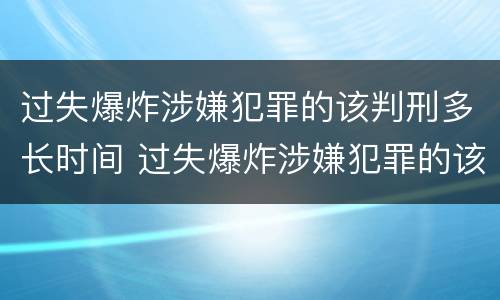过失爆炸涉嫌犯罪的该判刑多长时间 过失爆炸涉嫌犯罪的该判刑多长时间呢