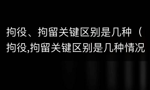 拘役、拘留关键区别是几种（拘役,拘留关键区别是几种情况）