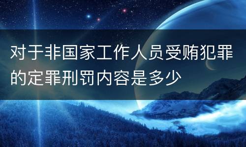 对于非国家工作人员受贿犯罪的定罪刑罚内容是多少