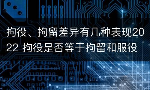 拘役、拘留差异有几种表现2022 拘役是否等于拘留和服役