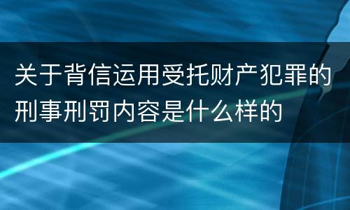 关于背信运用受托财产犯罪的刑事刑罚内容是什么样的
