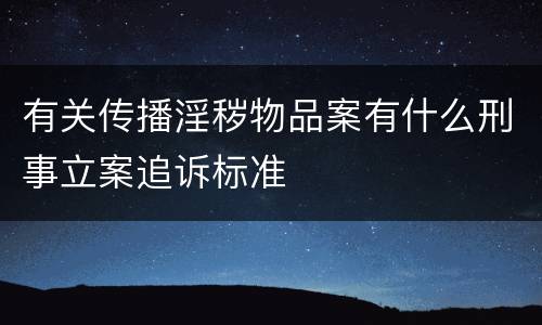 有关传播淫秽物品案有什么刑事立案追诉标准