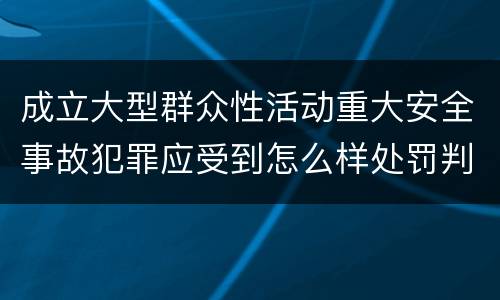 成立大型群众性活动重大安全事故犯罪应受到怎么样处罚判刑