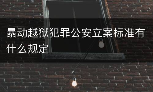 暴动越狱犯罪公安立案标准有什么规定