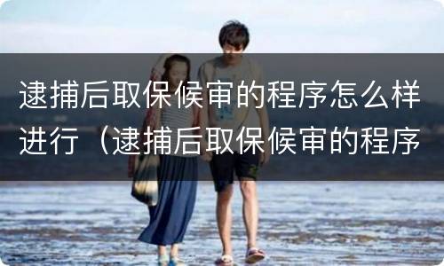 逮捕后取保候审的程序怎么样进行（逮捕后取保候审的程序怎么样进行缓刑）