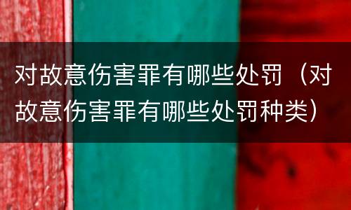 对故意伤害罪有哪些处罚（对故意伤害罪有哪些处罚种类）