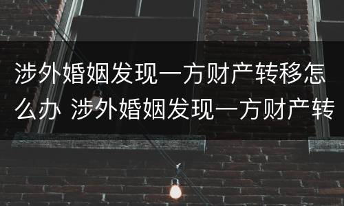 涉外婚姻发现一方财产转移怎么办 涉外婚姻发现一方财产转移怎么办理