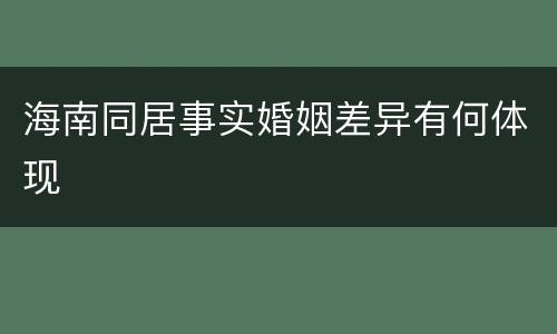 海南同居事实婚姻差异有何体现