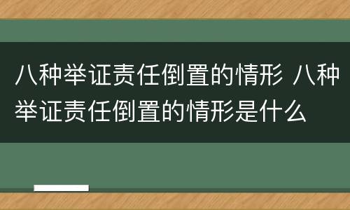 八种举证责任倒置的情形 八种举证责任倒置的情形是什么
