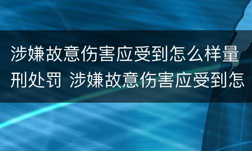 涉嫌故意伤害应受到怎么样量刑处罚 涉嫌故意伤害应受到怎么样量刑处罚呢