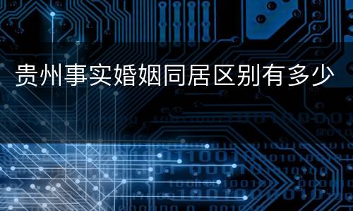 贵州事实婚姻同居区别有多少