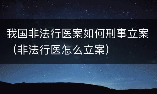 我国非法行医案如何刑事立案（非法行医怎么立案）