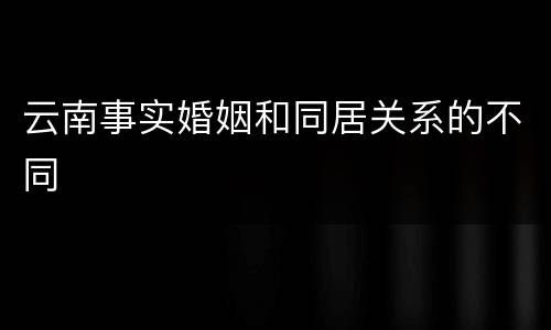 云南事实婚姻和同居关系的不同