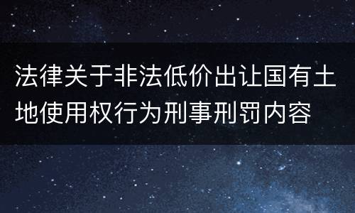 法律关于非法低价出让国有土地使用权行为刑事刑罚内容