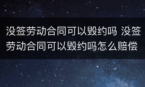 没签劳动合同可以毁约吗 没签劳动合同可以毁约吗怎么赔偿